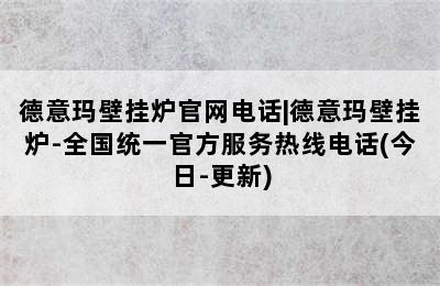 德意玛壁挂炉官网电话|德意玛壁挂炉-全国统一官方服务热线电话(今日-更新)